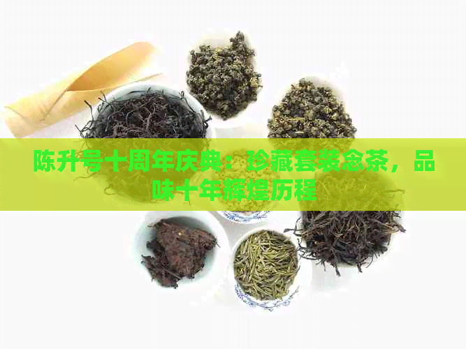 陈升号十周年庆典：珍藏套装念茶，品味十年辉煌历程