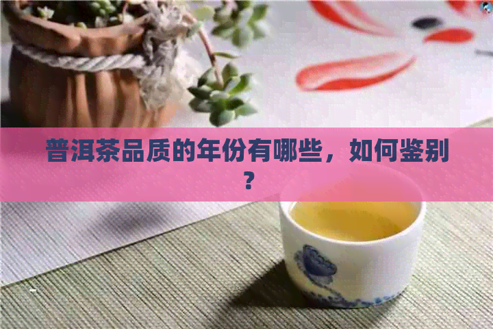 普洱茶品质的年份有哪些，如何鉴别？