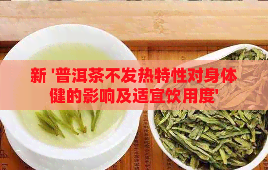 新 '普洱茶不发热特性对身体健的影响及适宜饮用度'