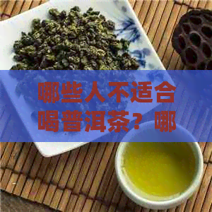 哪些人不适合喝普洱茶？哪些人不适合吃普洱茶叶？