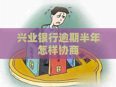 兴业银行逾期半年怎样协商