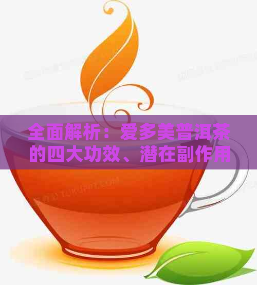 全面解析：爱多美普洱茶的四大功效、潜在副作用与饮用注意事项