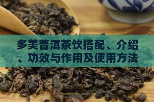 多美普洱茶饮搭配、介绍、功效与作用及使用方法：今天你喝了吗？