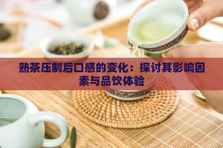 熟茶压制后口感的变化：探讨其影响因素与品饮体验