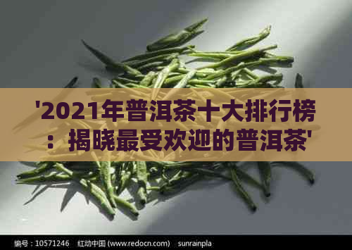 '2021年普洱茶十大排行榜：揭晓更受欢迎的普洱茶'