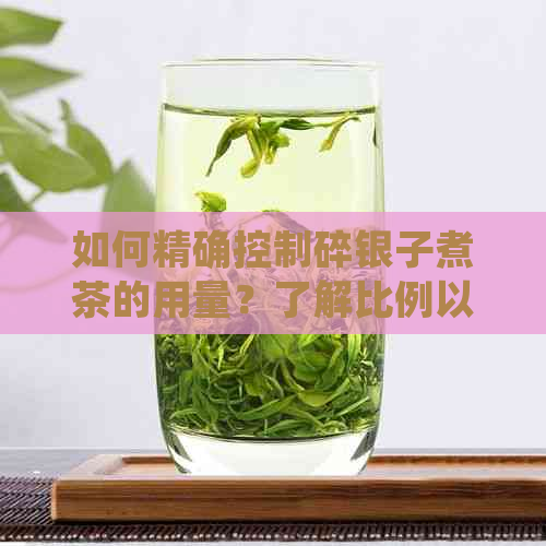 如何精确控制碎银子煮茶的用量？了解比例以获得口感