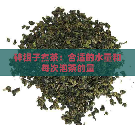 碎银子煮茶：合适的水量和每次泡茶的量