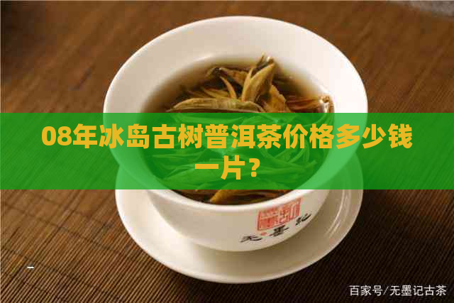 08年冰岛古树普洱茶价格多少钱一片？