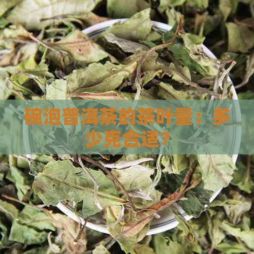 碗泡普洱茶的茶叶量：多少克合适？