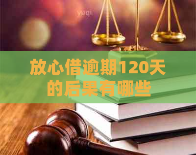 放心借逾期120天的后果有哪些