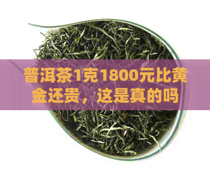 普洱茶1克1800元比黄金还贵，这是真的吗？