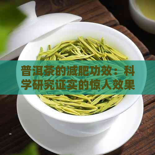 普洱茶的减肥功效：科学研究证实的惊人效果与正确饮用方法