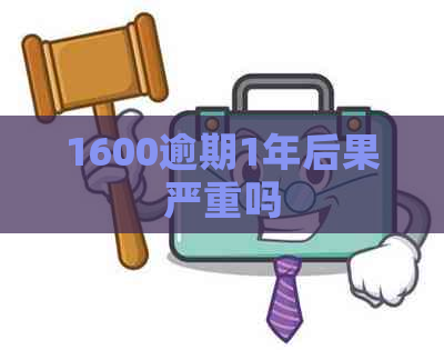 1600逾期1年后果严重吗