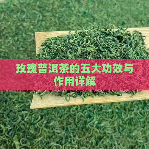 玫瑰普洱茶的五大功效与作用详解