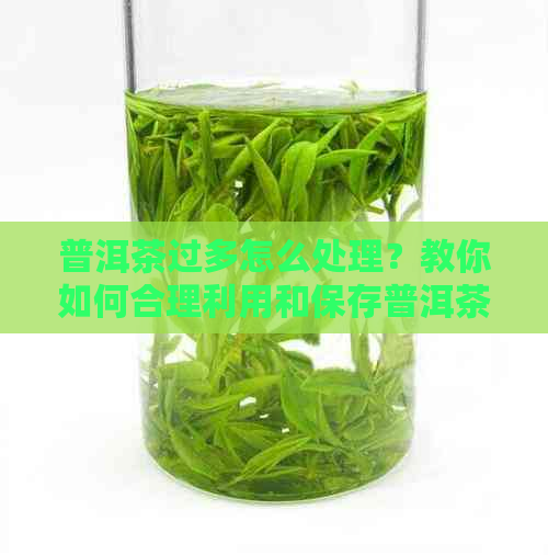 普洱茶过多怎么处理？教你如何合理利用和保存普洱茶