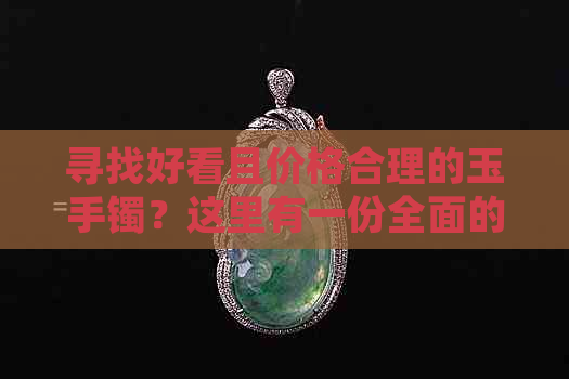 寻找好看且价格合理的玉手镯？这里有一份全面的指南！