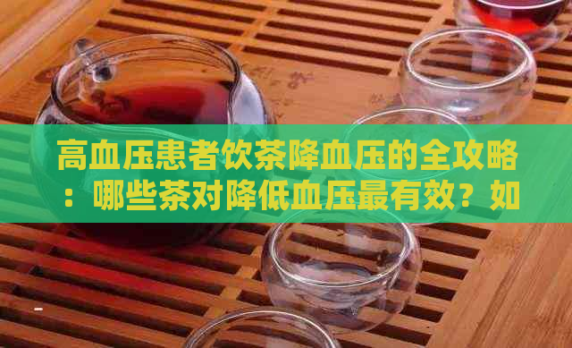 高血压患者饮茶降血压的全攻略：哪些茶对降低血压最有效？如何正确饮用？