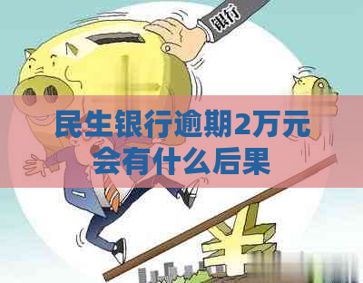 民生银行逾期2万元会有什么后果