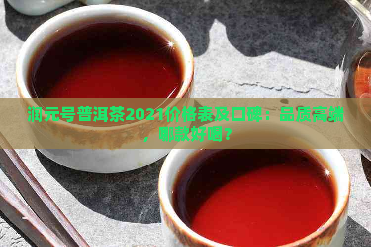 润元号普洱茶2021价格表及口碑：品质高端，哪款好喝？