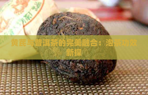 黄芪与普洱茶的完美融合：泡茶功效新探