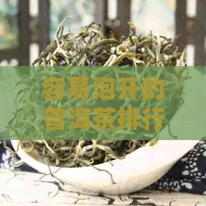 容易泡开的普洱茶排行榜前十名：哪些值得推荐？