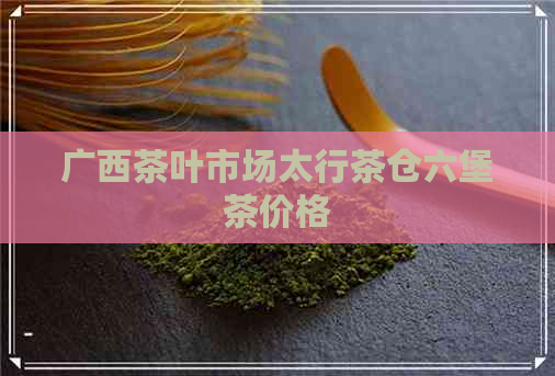 广西茶叶市场太行茶仓六堡茶价格