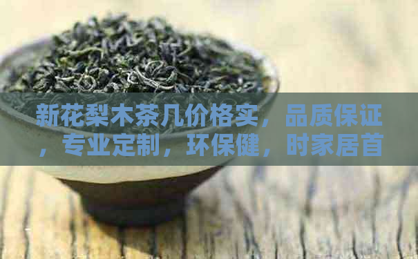 新花梨木茶几价格实，品质保证，专业定制，环保健，时家居首选