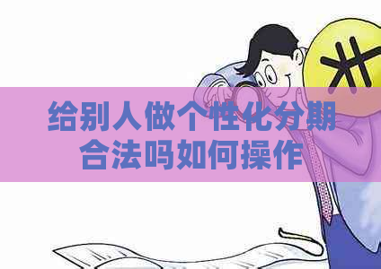 给别人做个性化分期合法吗如何操作