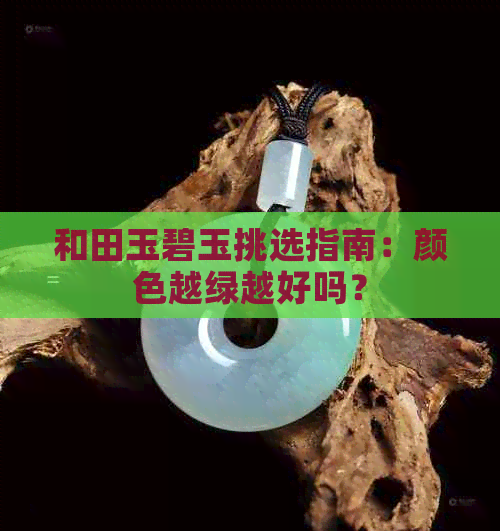 和田玉碧玉挑选指南：颜色越绿越好吗？