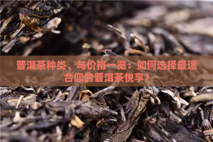 普洱茶种类、与价格一览：如何选择最适合您的普洱茶悦享？