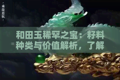 和田玉稀罕之宝：籽料种类与价值解析，了解你的和田玉是否真正珍贵？