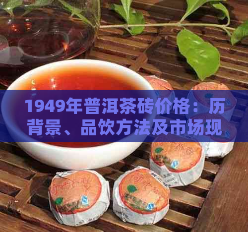 1949年普洱茶砖价格：历背景、品饮方法及市场现状全面解析