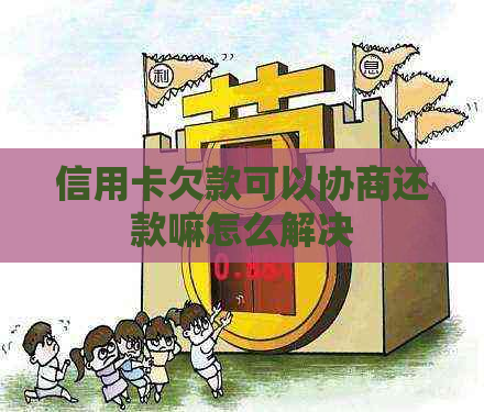 信用卡欠款可以协商还款嘛怎么解决