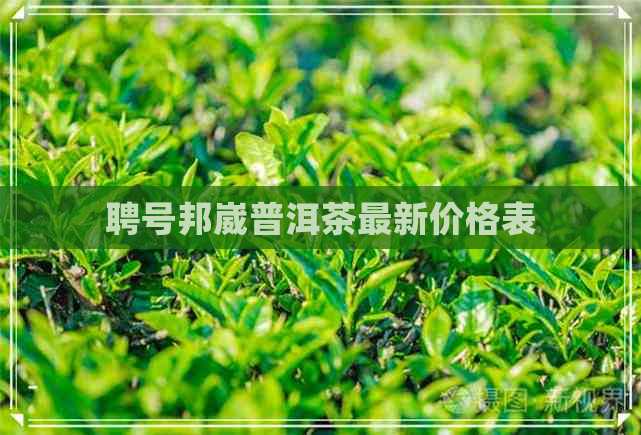 聘号邦崴普洱茶最新价格表