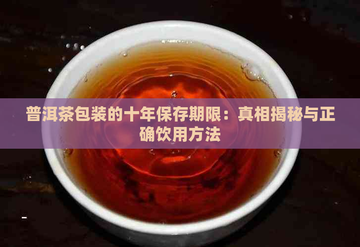 普洱茶包装的十年保存期限：真相揭秘与正确饮用方法