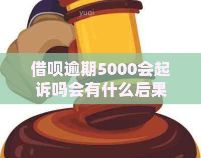 借呗逾期5000会起诉吗会有什么后果