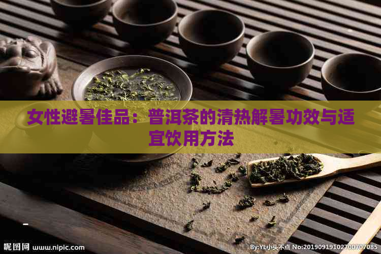 女性避暑佳品：普洱茶的清热解暑功效与适宜饮用方法