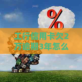 工行信用卡欠2万逾期3年怎么处理