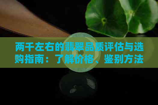 两千左右的翡翠品质评估与选购指南：了解价格、鉴别方法与注意事项