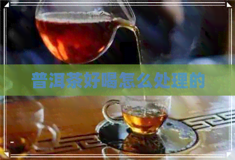 普洱茶好喝怎么处理的