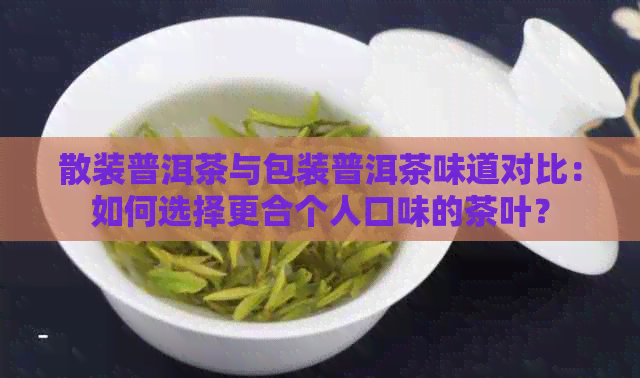 散装普洱茶与包装普洱茶味道对比：如何选择更合个人口味的茶叶？