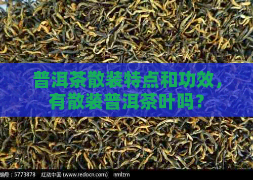 普洱茶散装特点和功效，有散装普洱茶叶吗？