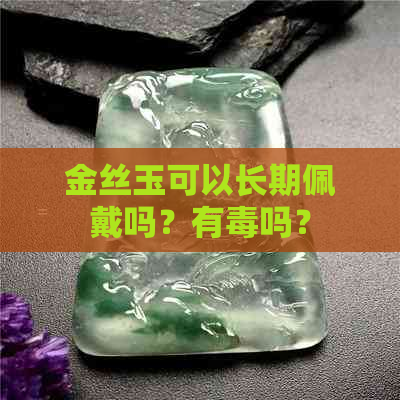 金丝玉可以长期佩戴吗？有吗？