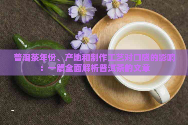 普洱茶年份、产地和制作工艺对口感的影响：一篇全面解析普洱茶的文章