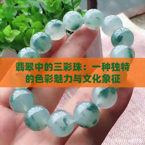 翡翠中的三彩珠：一种独特的色彩魅力与文化象征