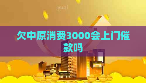 欠中原消费3000会上门催款吗