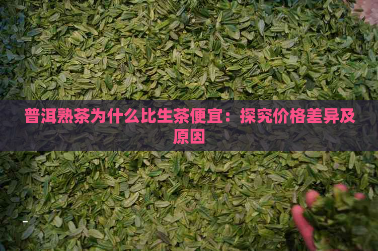 普洱熟茶为什么比生茶便宜：探究价格差异及原因