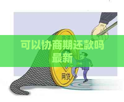 可以协商期还款吗最新