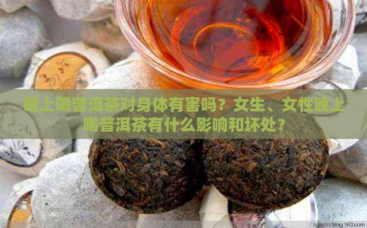 晚上喝普洱茶对身体有害吗？女生、女性晚上喝普洱茶有什么影响和坏处？