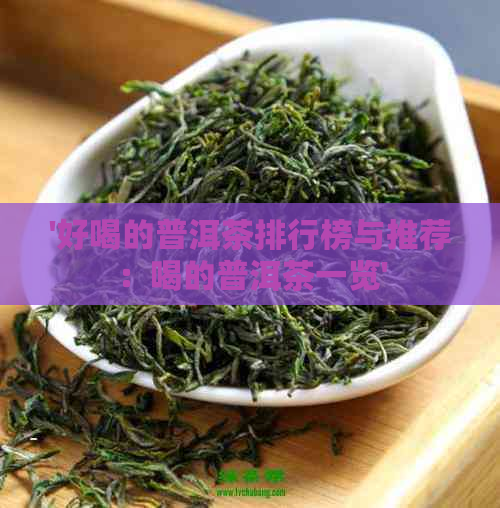 '好喝的普洱茶排行榜与推荐：喝的普洱茶一览'